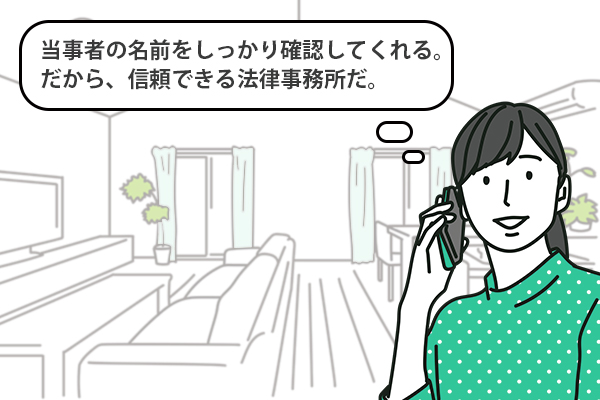 当事者の名前をしっかり確認してくれる。だから、信頼できる法律事務所だ。